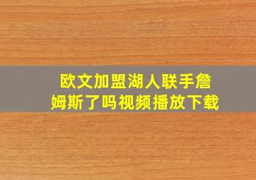 欧文加盟湖人联手詹姆斯了吗视频播放下载