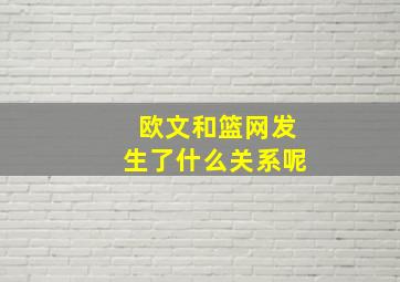 欧文和篮网发生了什么关系呢