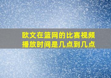 欧文在篮网的比赛视频播放时间是几点到几点