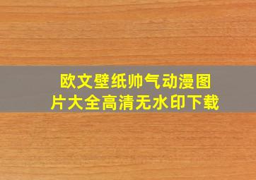 欧文壁纸帅气动漫图片大全高清无水印下载