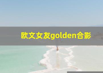 欧文女友golden合影