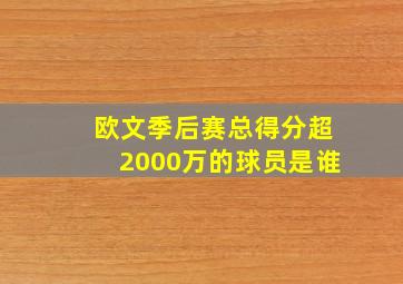 欧文季后赛总得分超2000万的球员是谁