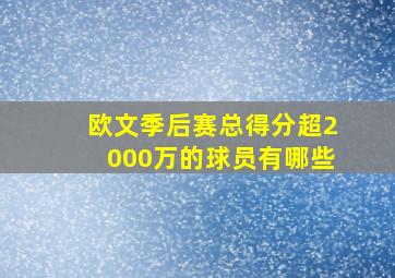 欧文季后赛总得分超2000万的球员有哪些