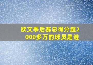 欧文季后赛总得分超2000多万的球员是谁