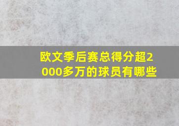 欧文季后赛总得分超2000多万的球员有哪些