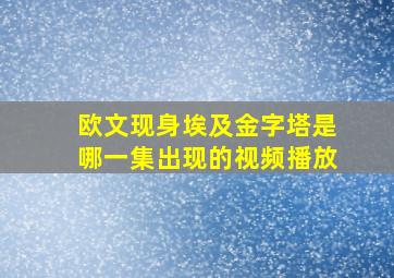 欧文现身埃及金字塔是哪一集出现的视频播放