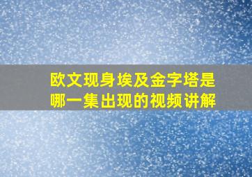 欧文现身埃及金字塔是哪一集出现的视频讲解