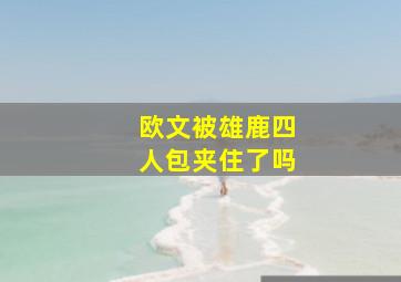 欧文被雄鹿四人包夹住了吗