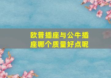 欧普插座与公牛插座哪个质量好点呢