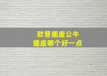 欧普插座公牛插座哪个好一点