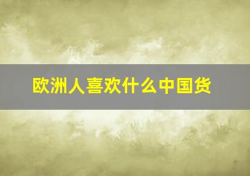 欧洲人喜欢什么中国货