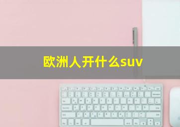 欧洲人开什么suv