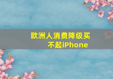 欧洲人消费降级买不起iPhone