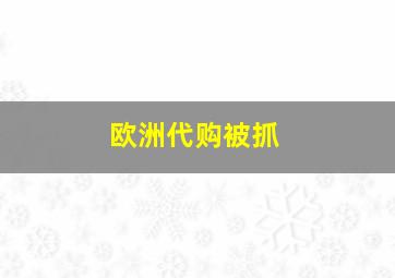 欧洲代购被抓