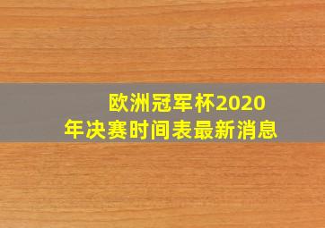 欧洲冠军杯2020年决赛时间表最新消息