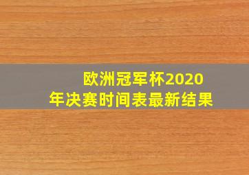 欧洲冠军杯2020年决赛时间表最新结果