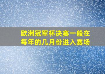 欧洲冠军杯决赛一般在每年的几月份进入赛场