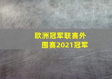 欧洲冠军联赛外围赛2021冠军