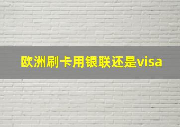 欧洲刷卡用银联还是visa