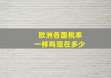 欧洲各国税率一样吗现在多少