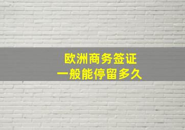 欧洲商务签证一般能停留多久