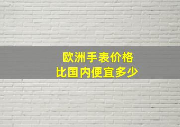 欧洲手表价格比国内便宜多少