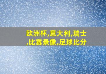 欧洲杯,意大利,瑞士,比赛录像,足球比分