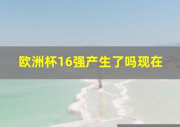 欧洲杯16强产生了吗现在