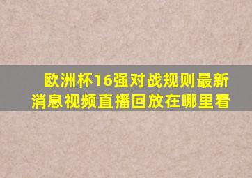 欧洲杯16强对战规则最新消息视频直播回放在哪里看