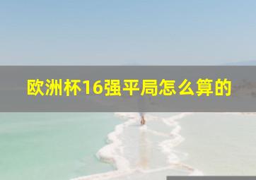 欧洲杯16强平局怎么算的