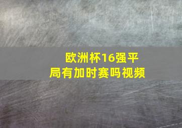 欧洲杯16强平局有加时赛吗视频