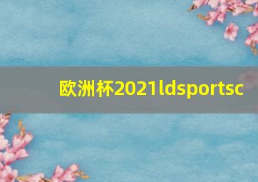 欧洲杯2021ldsportsc