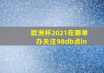 欧洲杯2021在哪举办关注98db点in