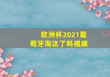 欧洲杯2021葡萄牙淘汰了吗视频