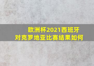 欧洲杯2021西班牙对克罗地亚比赛结果如何