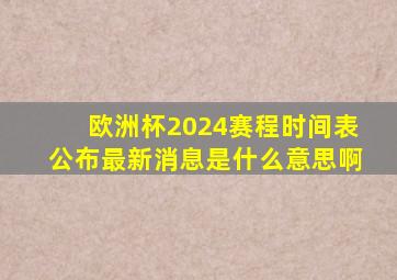 欧洲杯2024赛程时间表公布最新消息是什么意思啊