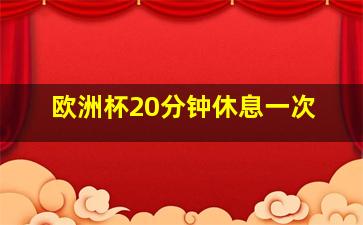 欧洲杯20分钟休息一次