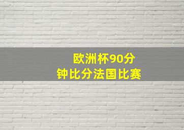 欧洲杯90分钟比分法国比赛