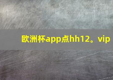 欧洲杯app点hh12。vip