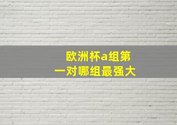 欧洲杯a组第一对哪组最强大