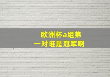 欧洲杯a组第一对谁是冠军啊