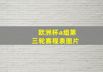 欧洲杯a组第三轮赛程表图片