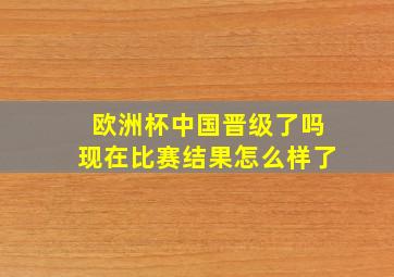 欧洲杯中国晋级了吗现在比赛结果怎么样了