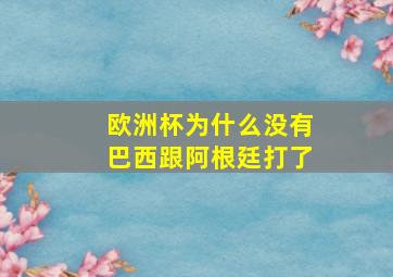 欧洲杯为什么没有巴西跟阿根廷打了