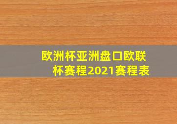 欧洲杯亚洲盘口欧联杯赛程2021赛程表