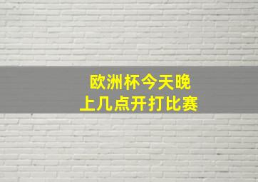 欧洲杯今天晚上几点开打比赛