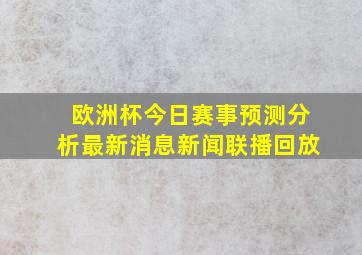 欧洲杯今日赛事预测分析最新消息新闻联播回放