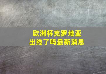 欧洲杯克罗地亚出线了吗最新消息