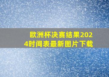 欧洲杯决赛结果2024时间表最新图片下载