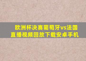 欧洲杯决赛葡萄牙vs法国直播视频回放下载安卓手机